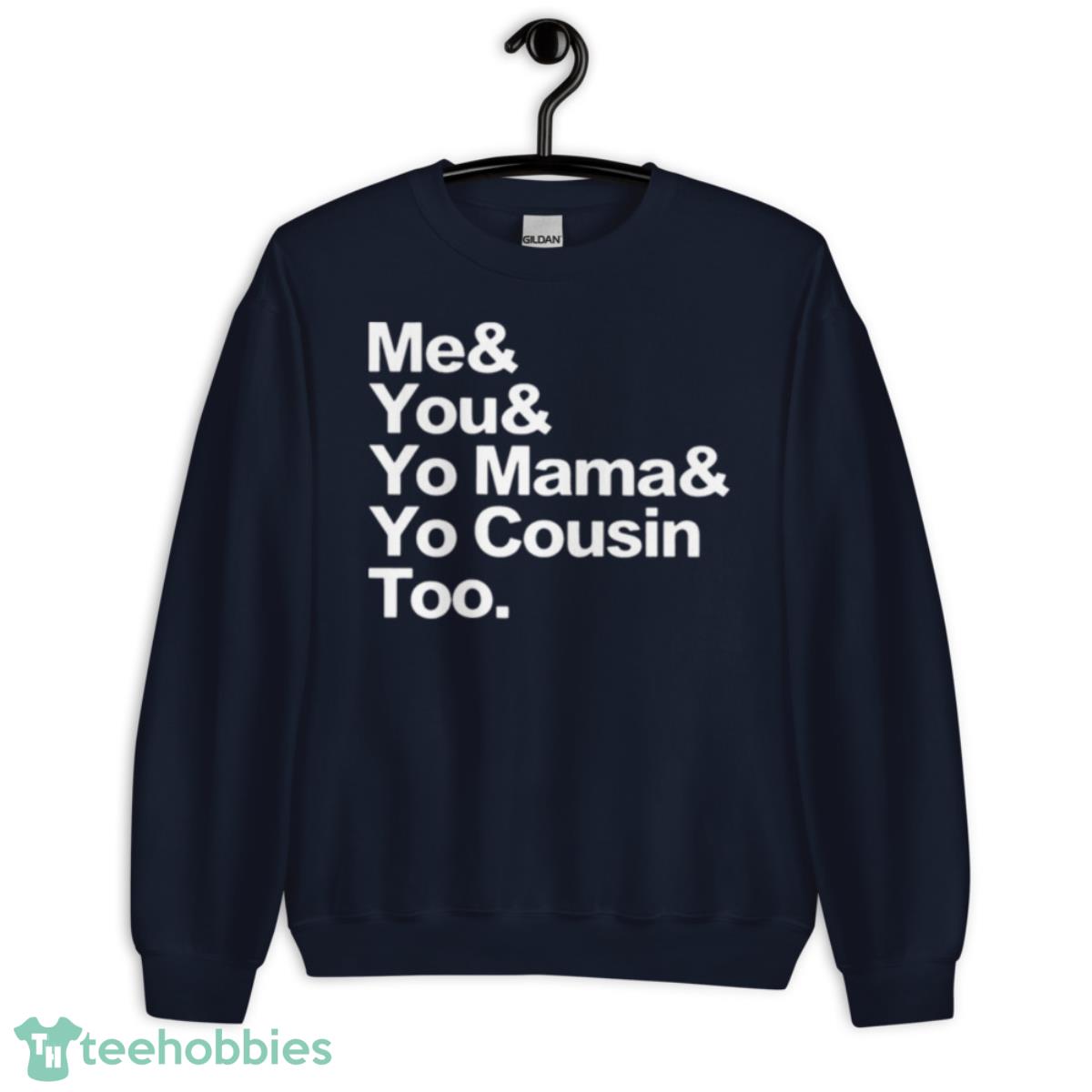 Me You Yo Mama Yo Cousin Too Shirt - Unisex Crewneck Sweatshirt-1