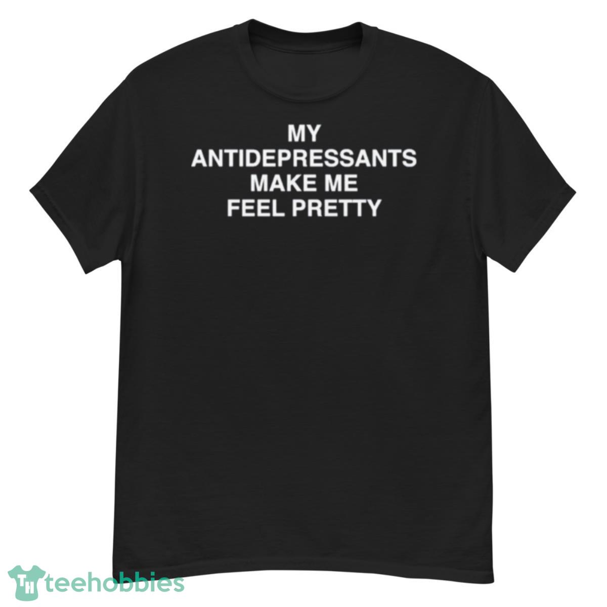 My Antidepressants Make Me Feel Pretty Shirt - G500 Men’s Classic T-Shirt