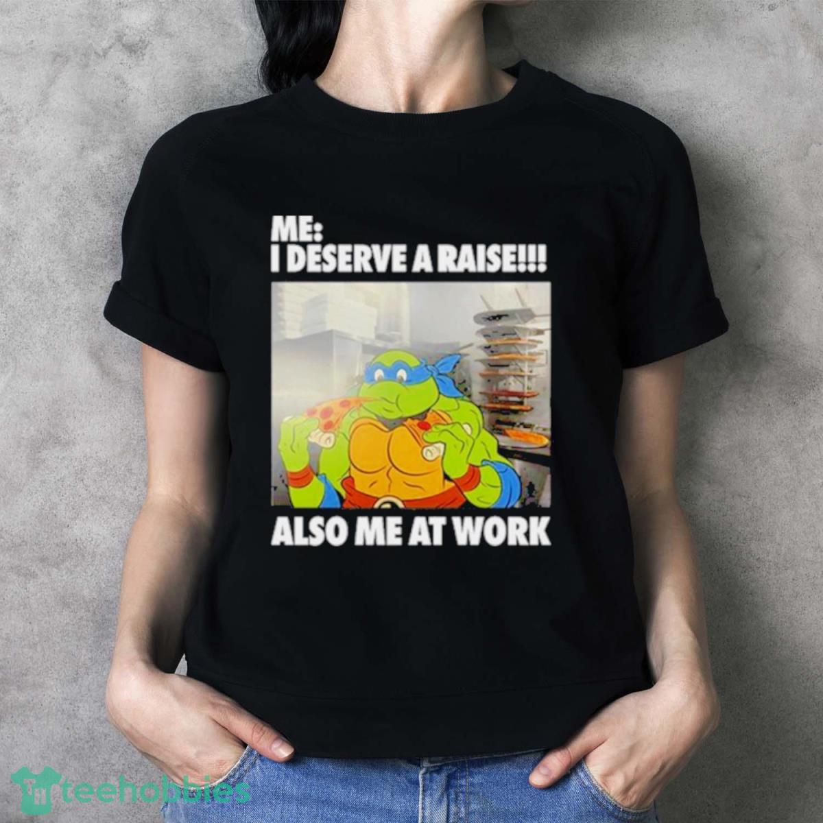 Anticonsumption Me I Deserve A Raise Also Me At Work Shirt - Ladies T-Shirt