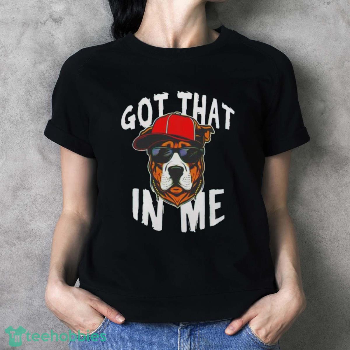 Got That Dawg In Me Dog Shirt - Ladies T-Shirt