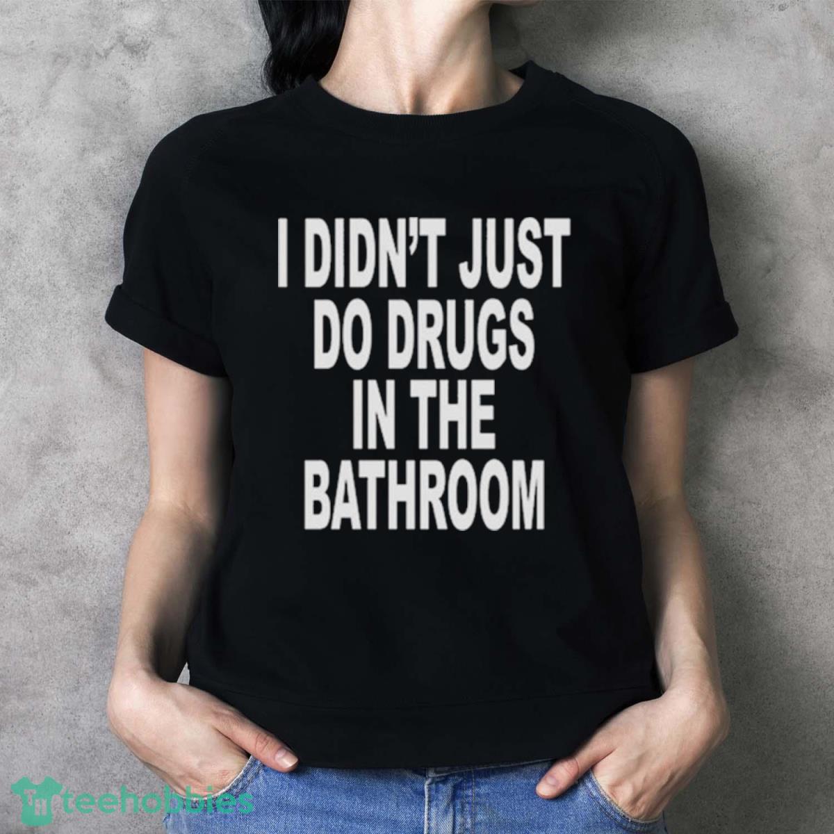 I Didn’t Just Do Drugs In The Bathroom T Shirt - Ladies T-Shirt