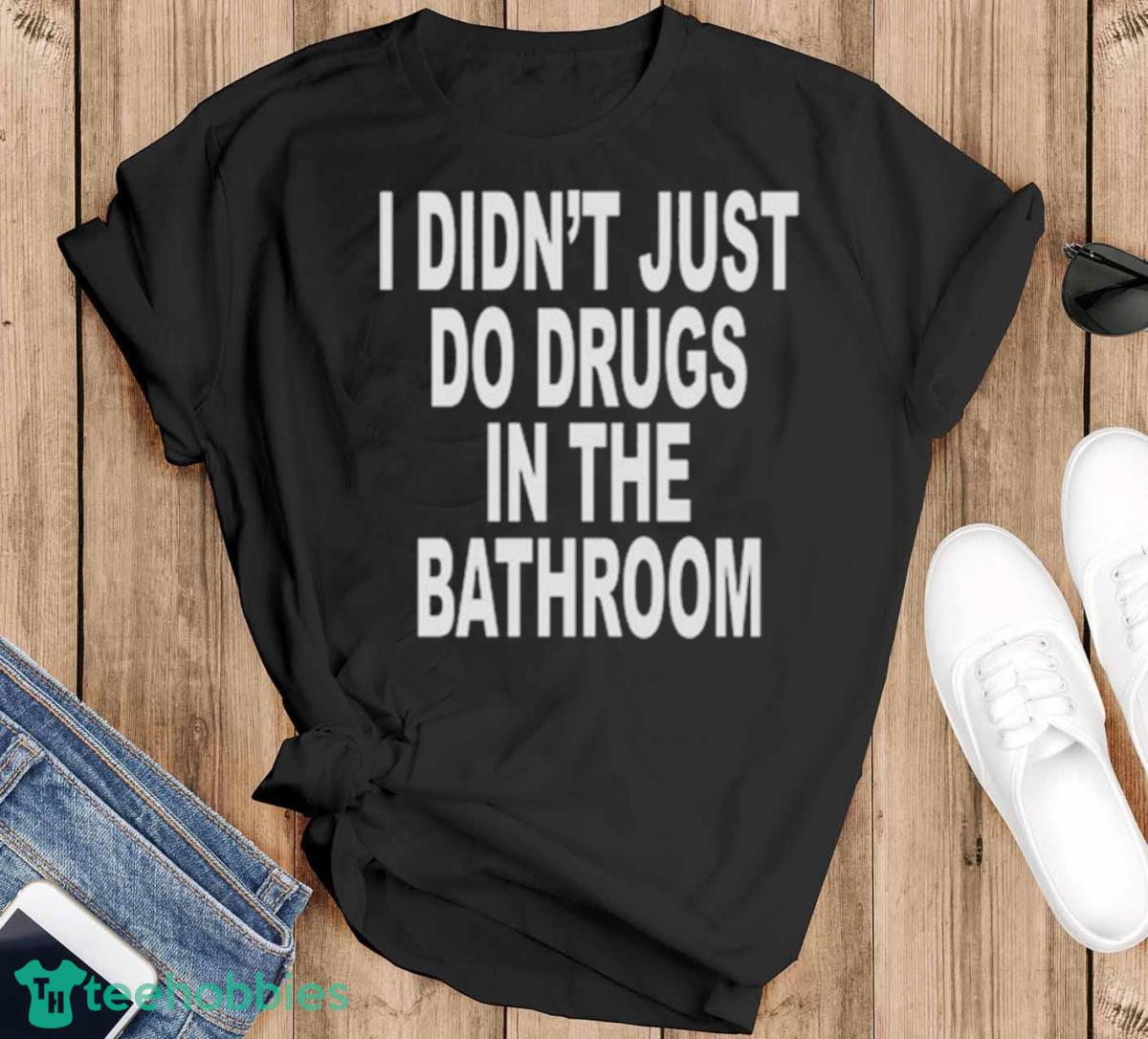 I Didn’t Just Do Drugs In The Bathroom T Shirt - Black T-Shirt