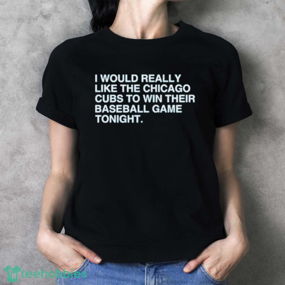 I Would Really Like The Chicago Cubs To Win Their Baseball Game Tonight Shirt - Ladies T-Shirt