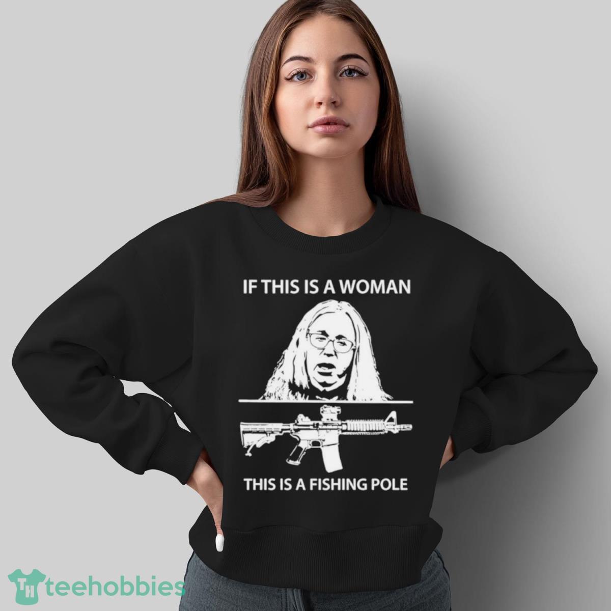 If This Is A Woman This Is A Fishing Pole Shirt
