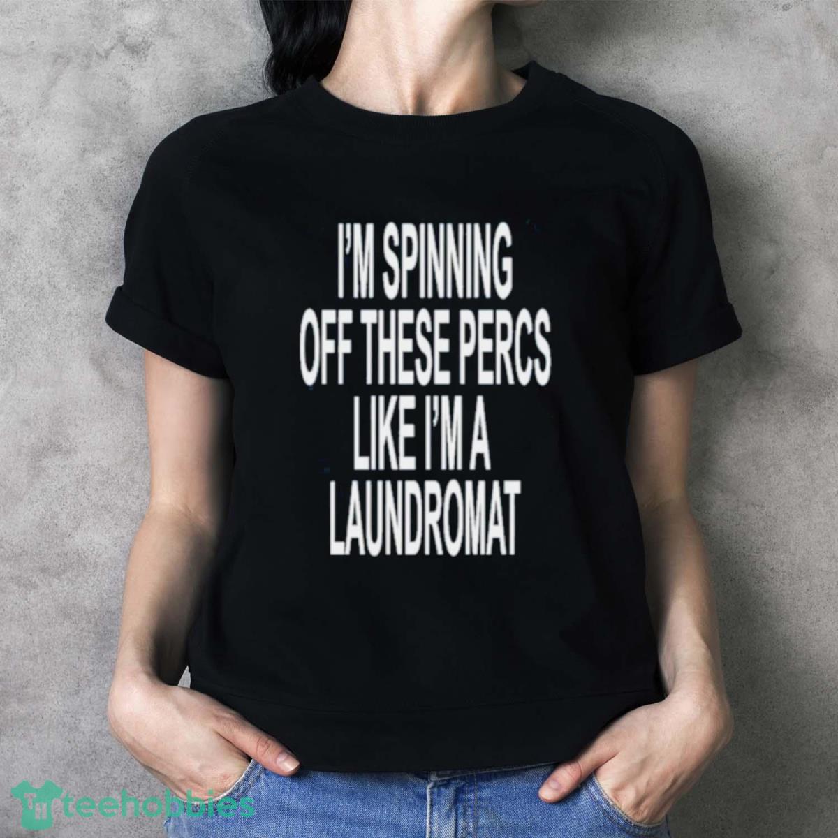 Ohfold I’m Spinning Off These Percs Like I’m A Laundromat Shirt - Ladies T-Shirt