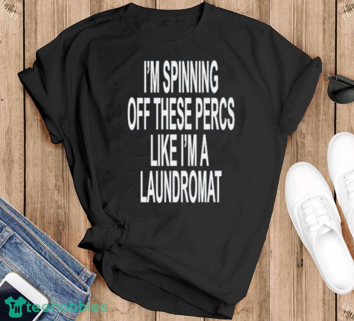 Ohfold I’m Spinning Off These Percs Like I’m A Laundromat Shirt - Black T-Shirt
