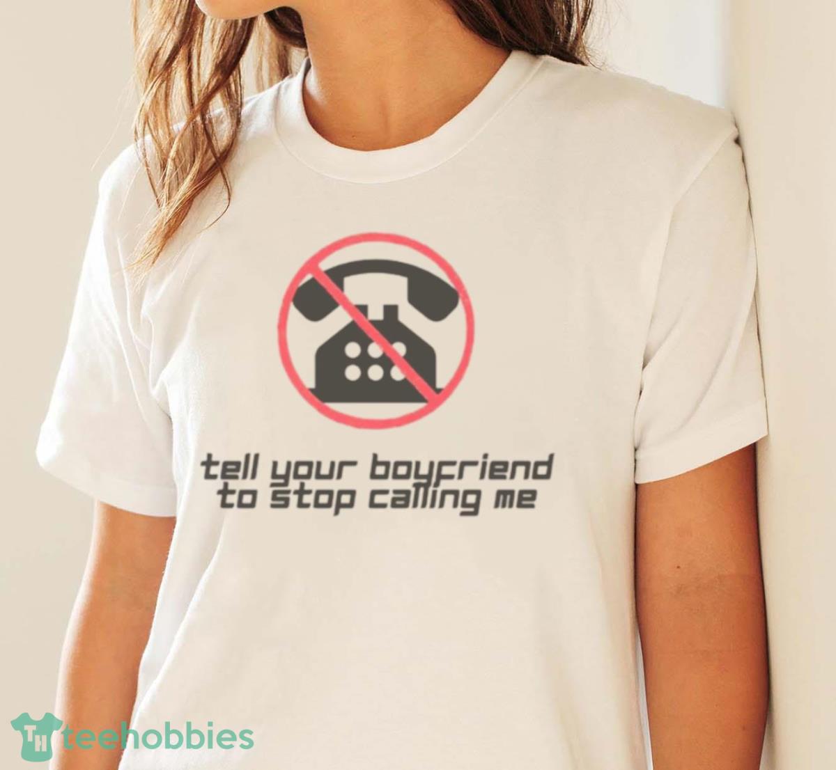 Tell Your Boyfriend To Stop Calling Me Shirt - White Ladies T-Shirt
