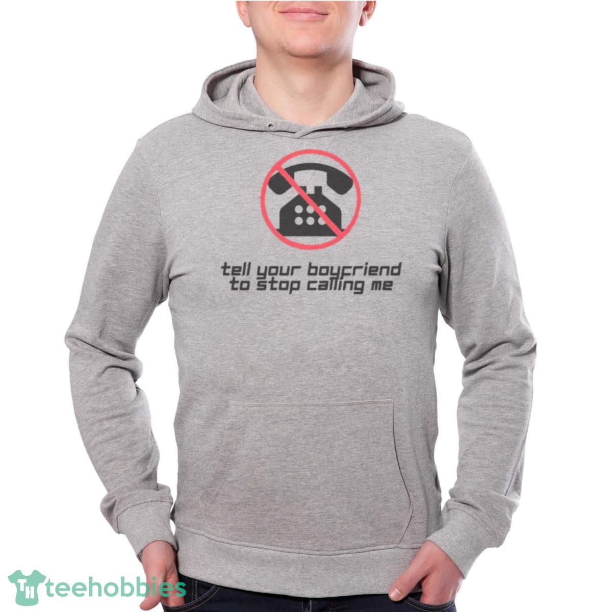 Tell Your Boyfriend To Stop Calling Me Shirt - Grey Unisex Hoodie