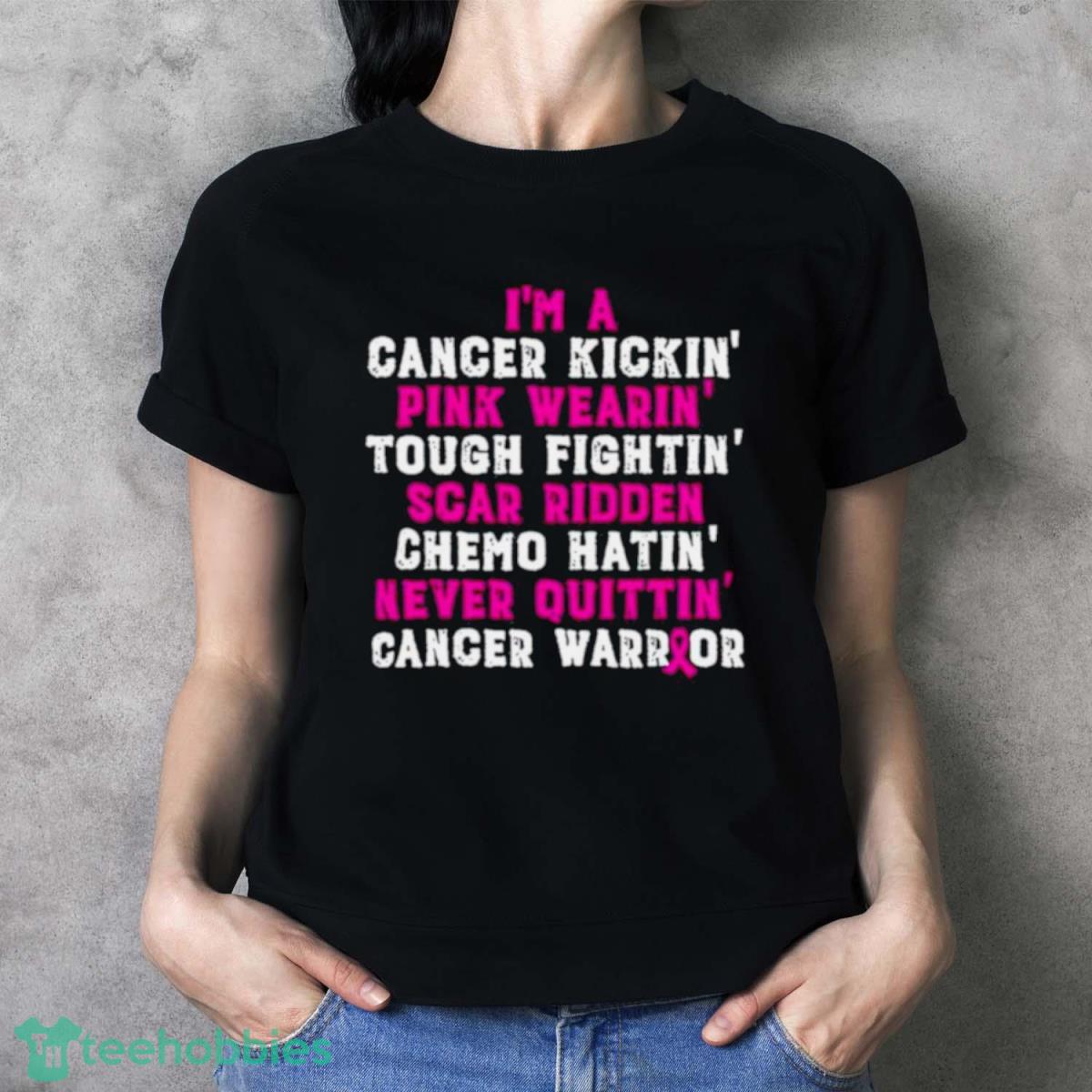I’m A Cancer Kickin’ Pink Wearin’ Tough Fighting’ Scar Ridden Chemo Quittin Cancer Warrior Shirt - Ladies T-Shirt