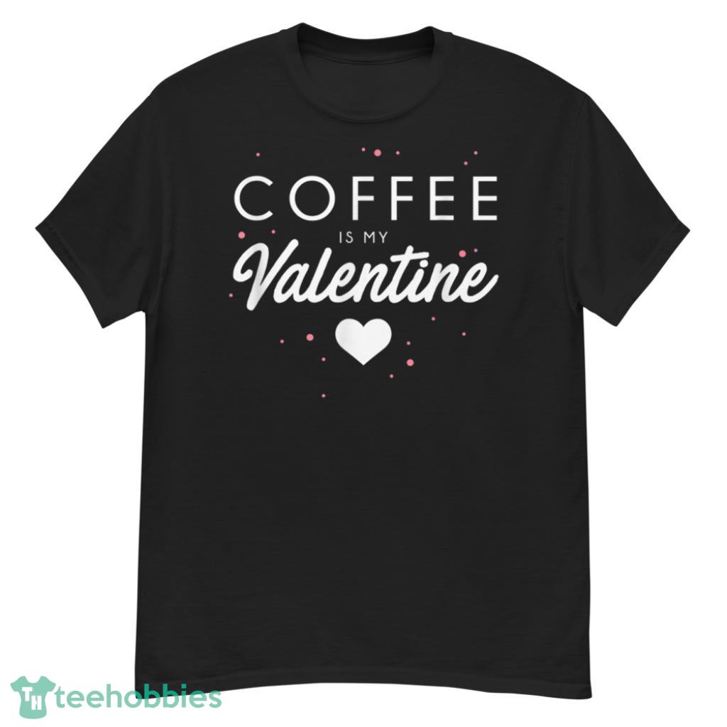 Coffee Is My Valentine Funny Valentines Day Gift T-Shirt - G500 Men’s Classic T-Shirt