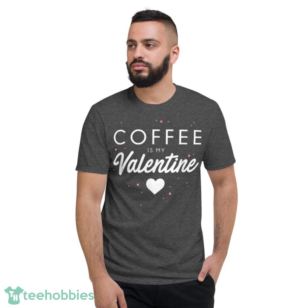 Coffee Is My Valentine Funny Valentines Day Gift T-Shirt - Short Sleeve T-Shirt-1
