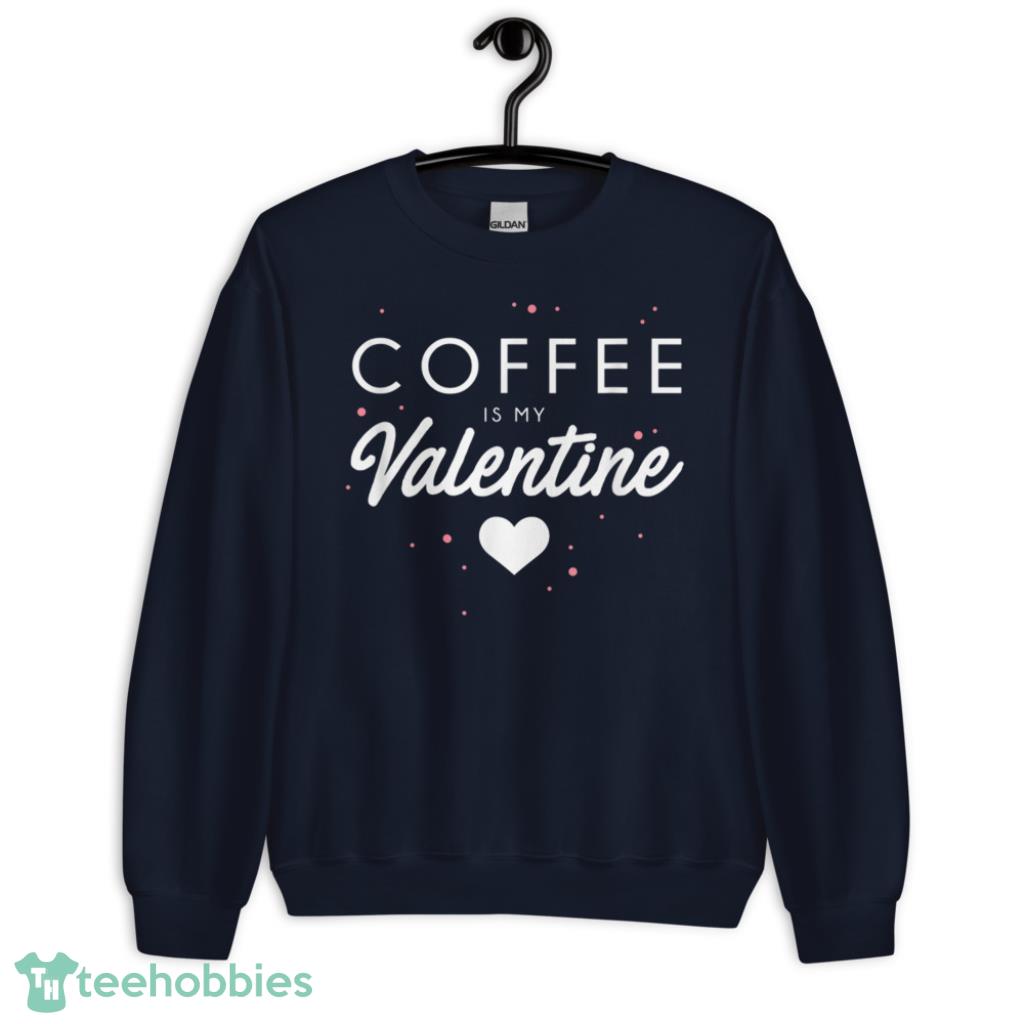 Coffee Is My Valentine Funny Valentines Day Gift T-Shirt - Unisex Crewneck Sweatshirt-1