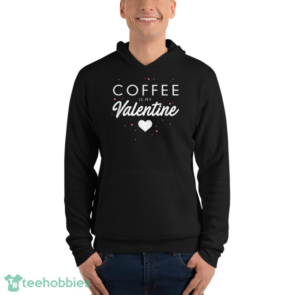 Coffee Is My Valentine Funny Valentines Day Gift T-Shirt - Unisex Fleece Pullover Hoodie