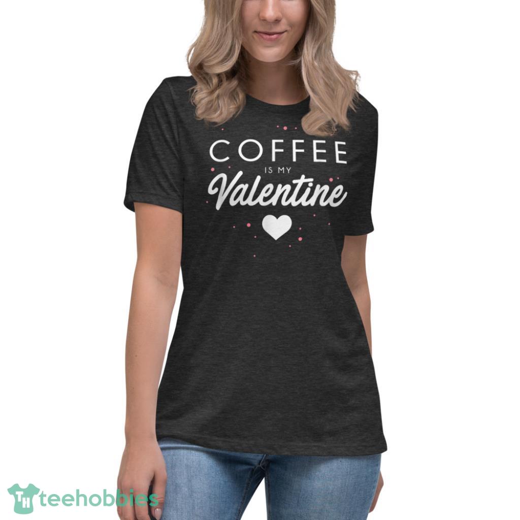 Coffee Is My Valentine Funny Valentines Day Gift T-Shirt - Womens Relaxed Short Sleeve Jersey Tee-1