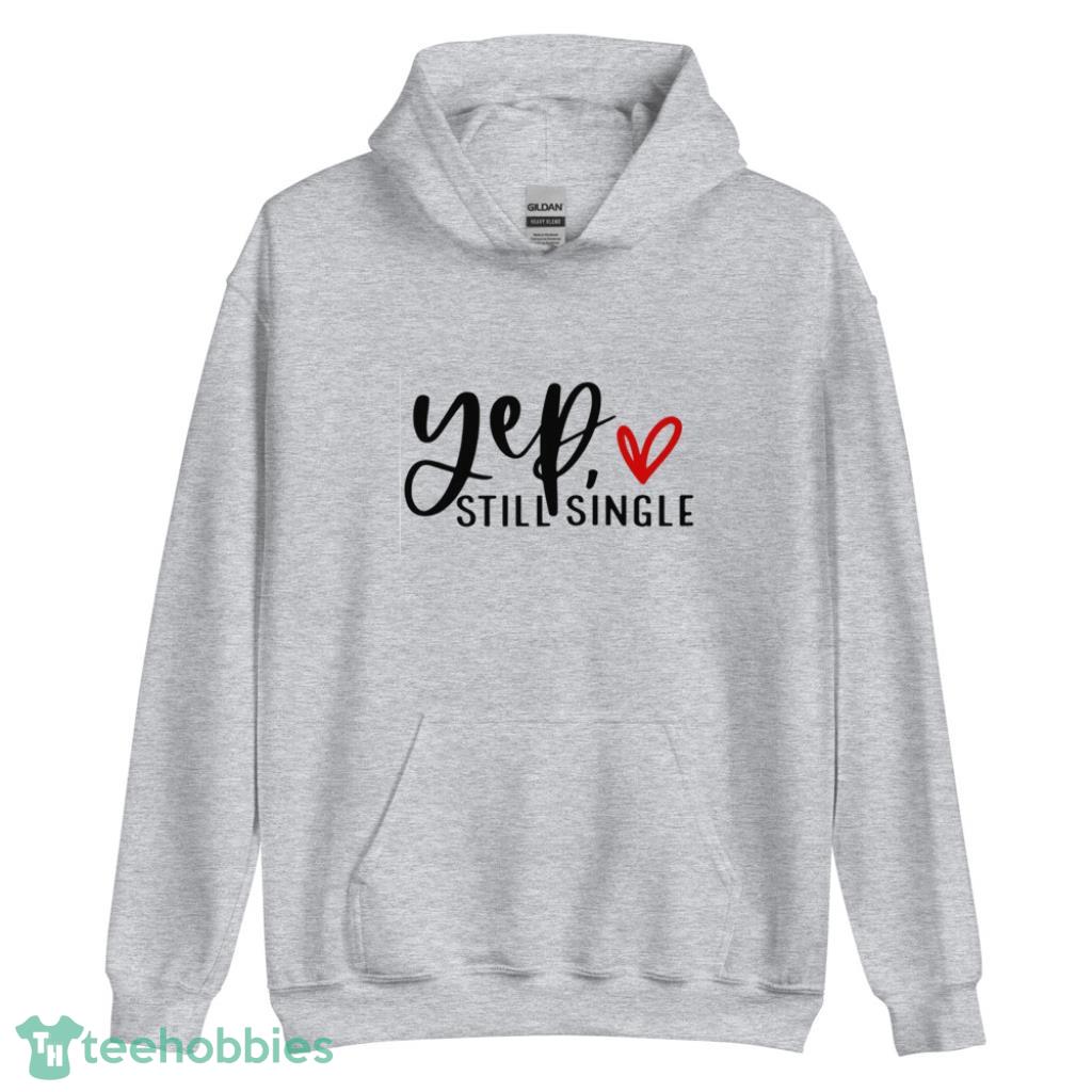 Yep Still Single Funny Valentines Day Shirt - Unisex Heavy Blend Hooded Sweatshirt