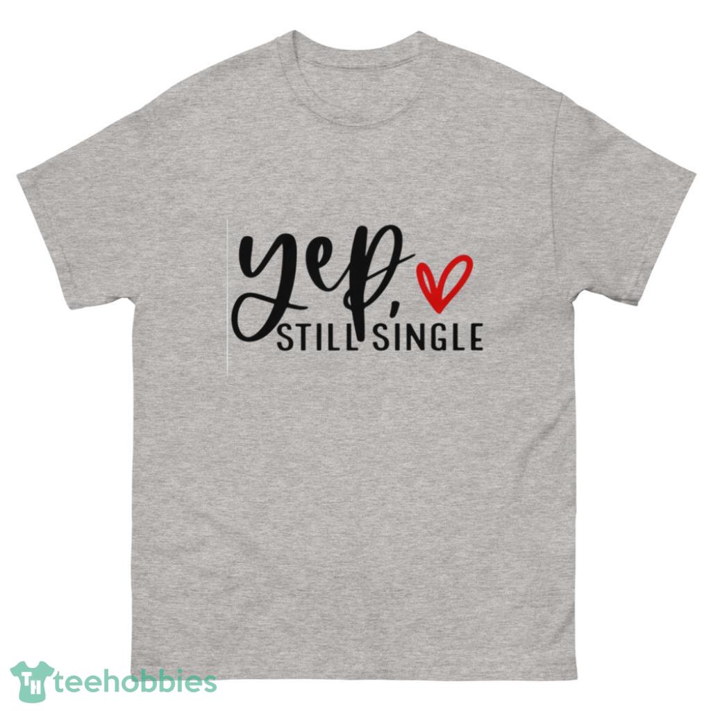 Yep Still Single Funny Valentine's Day Shirt - 500 Men’s Classic Tee Gildan