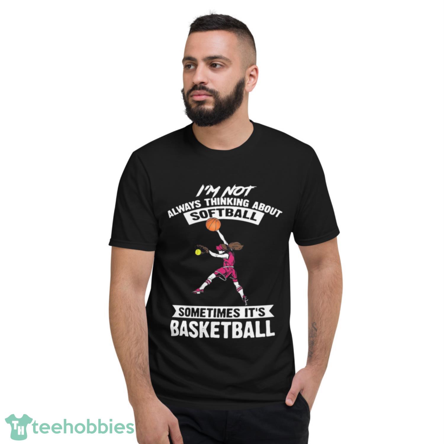 Girl I’m Not Always Thinking About Softball Sometimes It’s Basketball Shirt - Short Sleeve T-Shirt Girl I’m Not Always Thinking About Softball Sometimes It’s Basketball Shirt - Short Sleeve T-Shirt