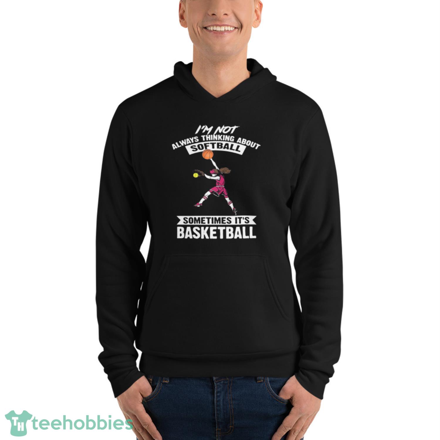 Girl I’m Not Always Thinking About Softball Sometimes It’s Basketball Shirt - Unisex Fleece Pullover Hoodie Girl I’m Not Always Thinking About Softball Sometimes It’s Basketball Shirt - Unisex Fleece Pullover Hoodie