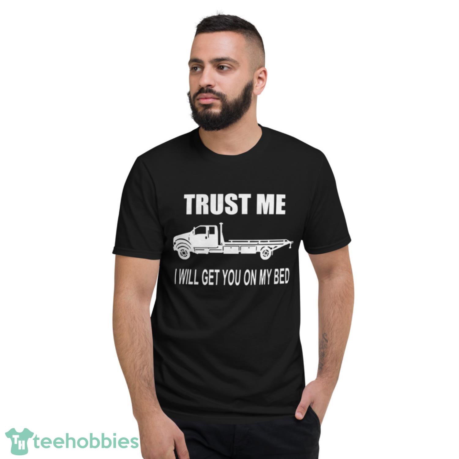 Like Trust Me I Will Get You On My Bed Shirt image Like Trust Me I Will Get You On My Bed Shirt - Short Sleeve T-Shirt