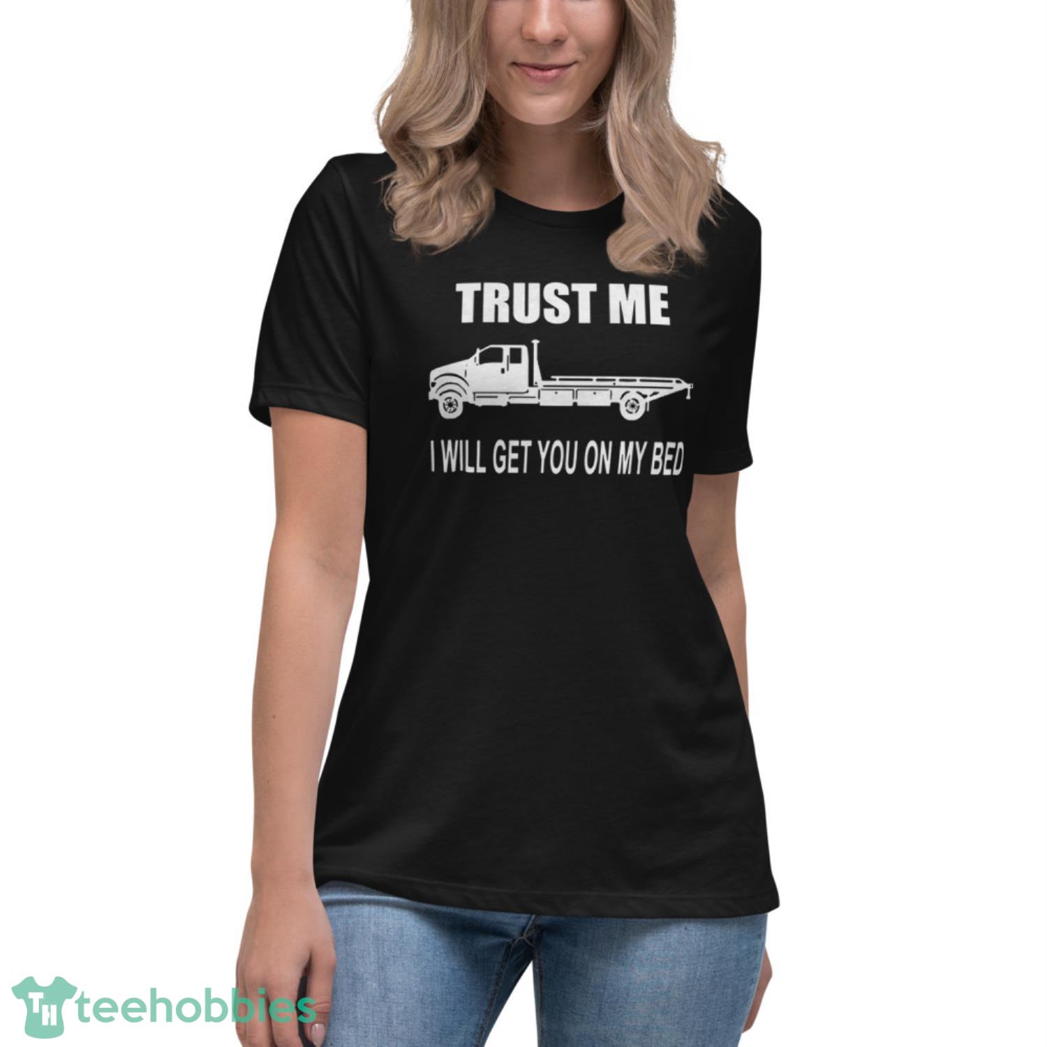 Like Trust Me I Will Get You On My Bed Shirt - Womens Relaxed Short Sleeve Jersey Tee Like Trust Me I Will Get You On My Bed Shirt - Womens Relaxed Short Sleeve Jersey Tee