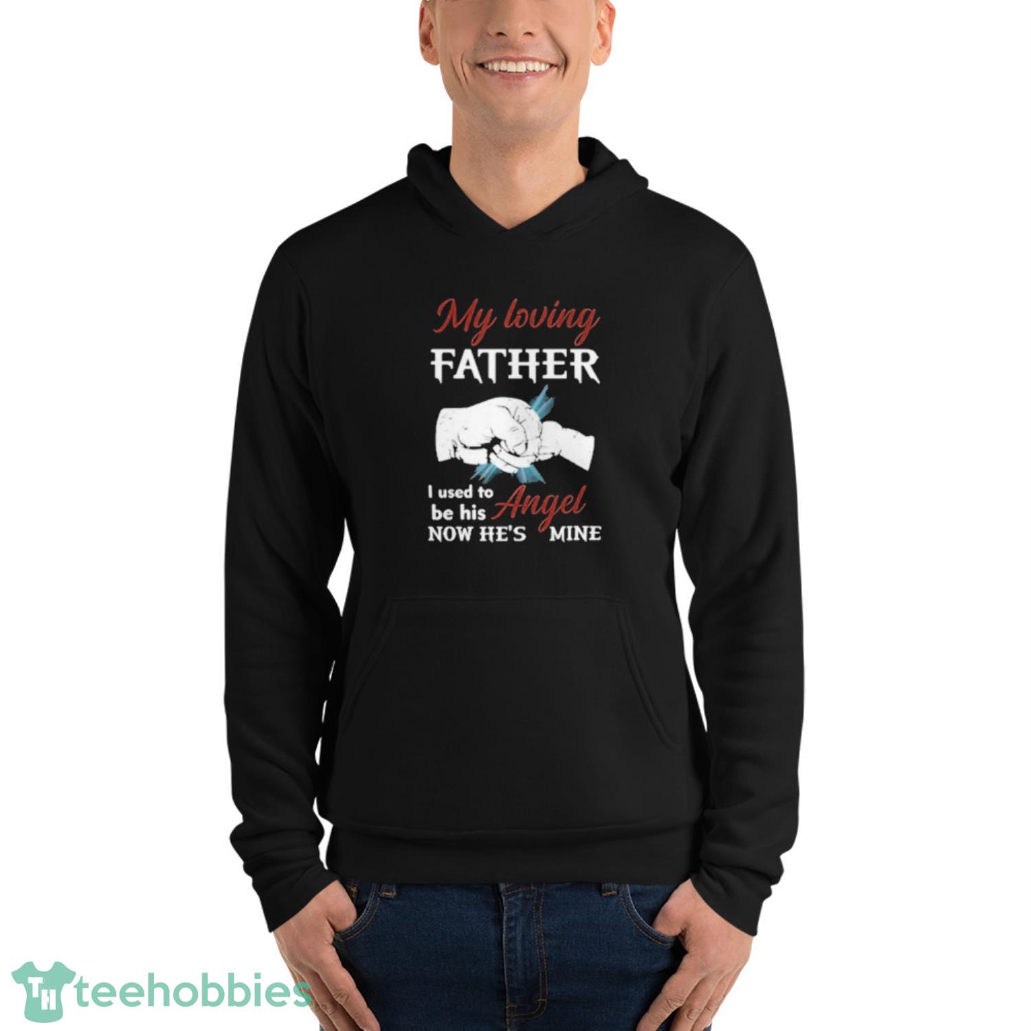 My Loving Father I Used To Be His Angel Now He’s Mine Shirt - Unisex Fleece Pullover Hoodie My Loving Father I Used To Be His Angel Now He’s Mine Shirt - Unisex Fleece Pullover Hoodie