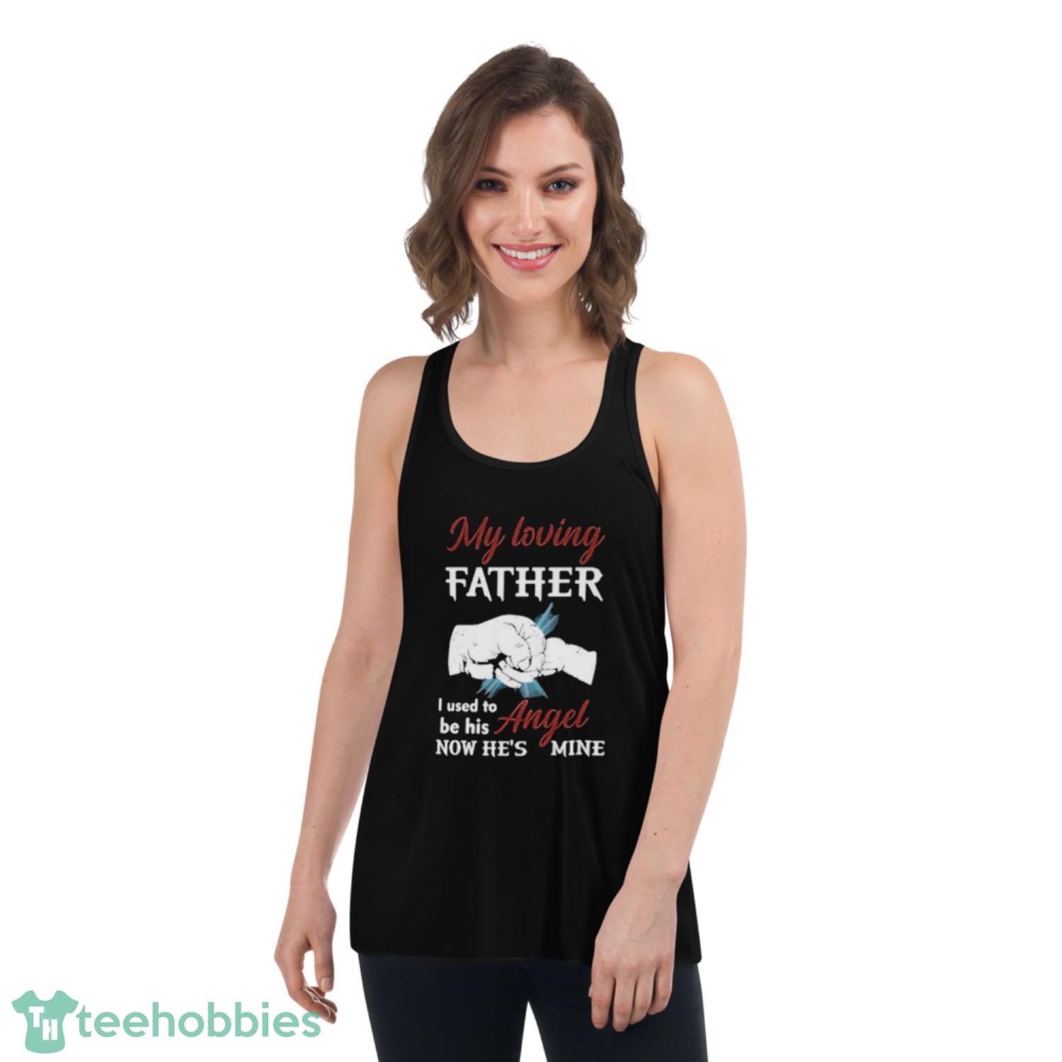 My Loving Father I Used To Be His Angel Now He’s Mine Shirt - Womens Flowy Racerback Tank My Loving Father I Used To Be His Angel Now He’s Mine Shirt - Womens Flowy Racerback Tank