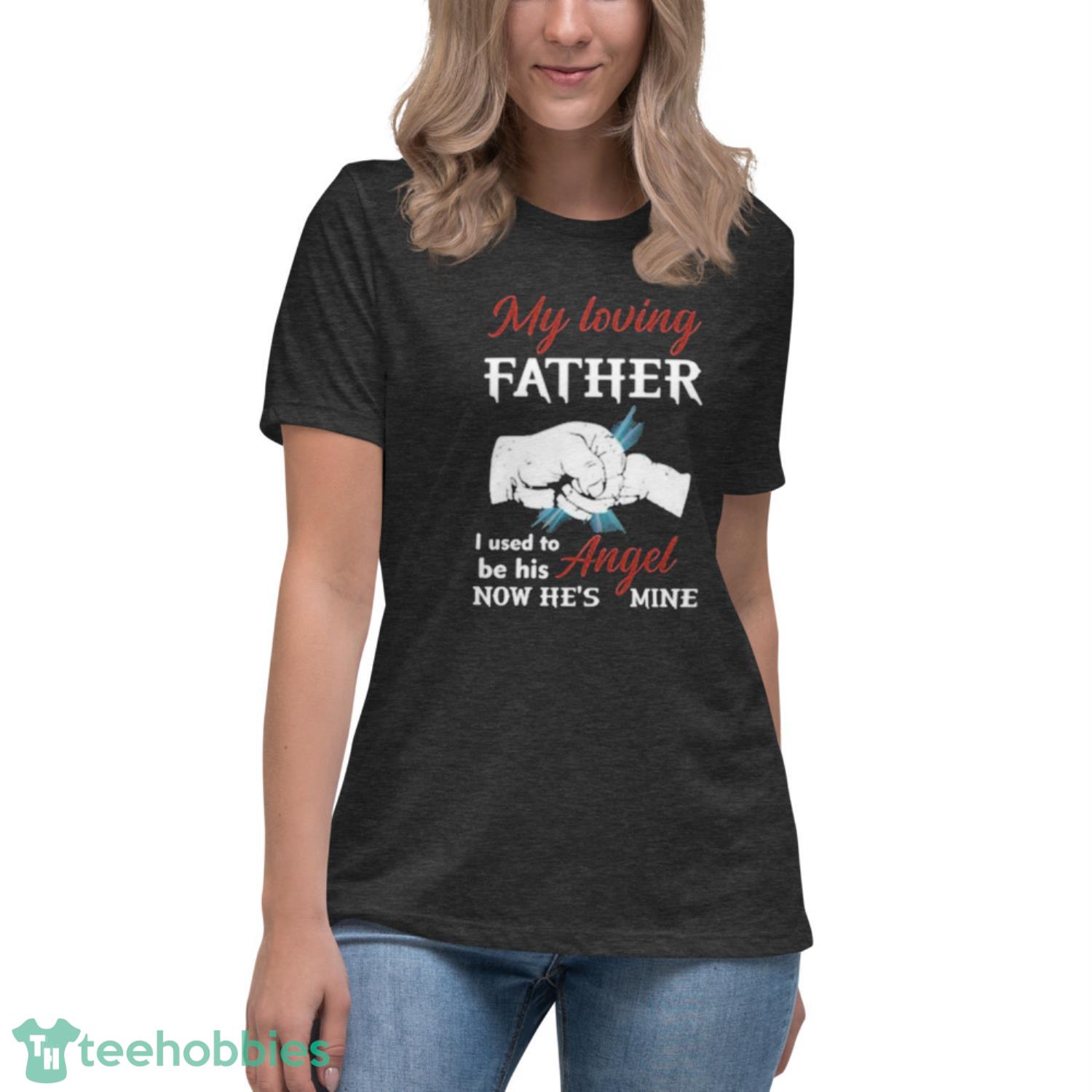 My Loving Father I Used To Be His Angel Now He’s Mine Shirt - Womens Relaxed Short Sleeve Jersey Tee-1 My Loving Father I Used To Be His Angel Now He’s Mine Shirt - Womens Relaxed Short Sleeve Jersey Tee-1