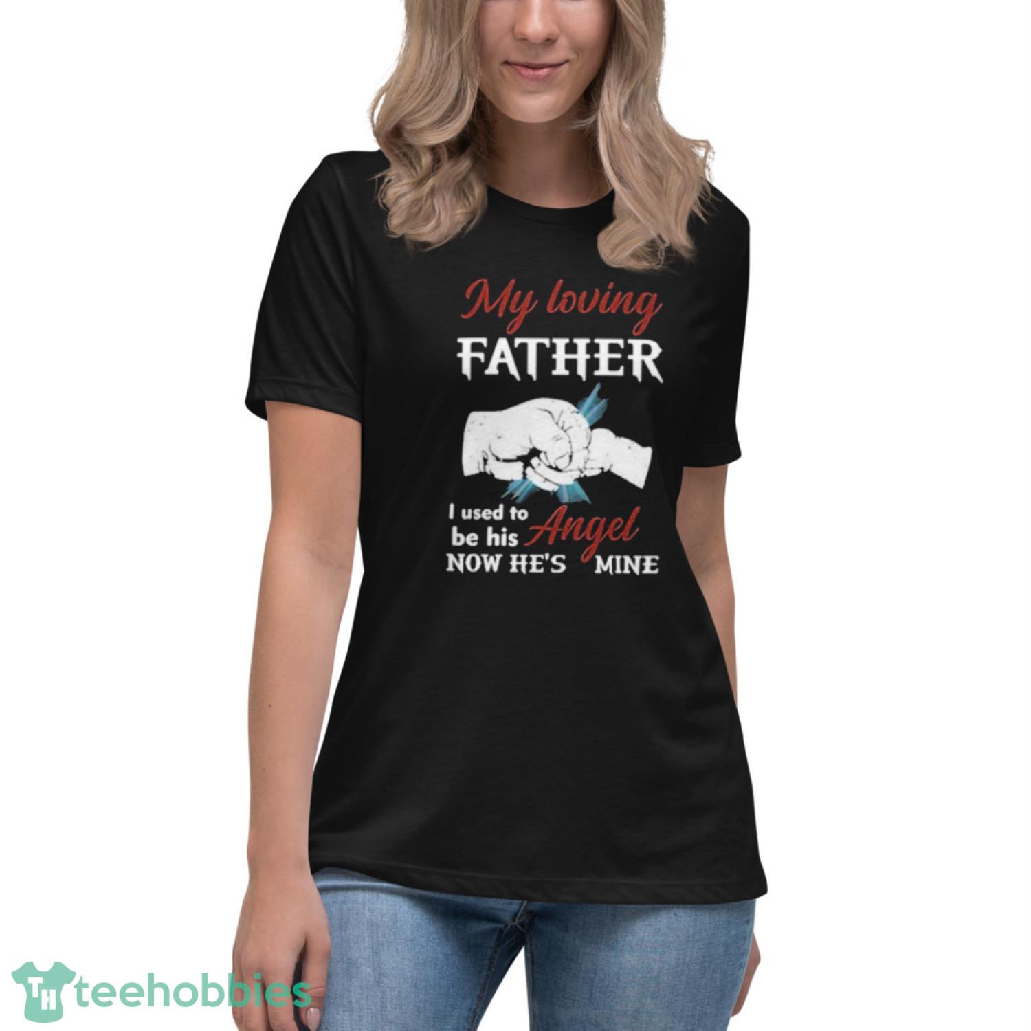 My Loving Father I Used To Be His Angel Now He’s Mine Shirt - Womens Relaxed Short Sleeve Jersey Tee My Loving Father I Used To Be His Angel Now He’s Mine Shirt - Womens Relaxed Short Sleeve Jersey Tee