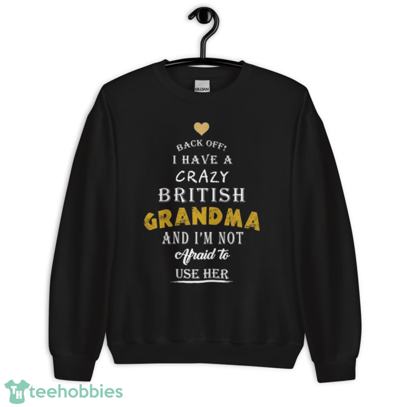 Back Off I Have A Crazy British Grandma And I Am Not Afraid To Use Her Shirt - Unisex Crewneck Sweatshirt Back Off I Have A Crazy British Grandma And I Am Not Afraid To Use Her Shirt - Unisex Crewneck Sweatshirt