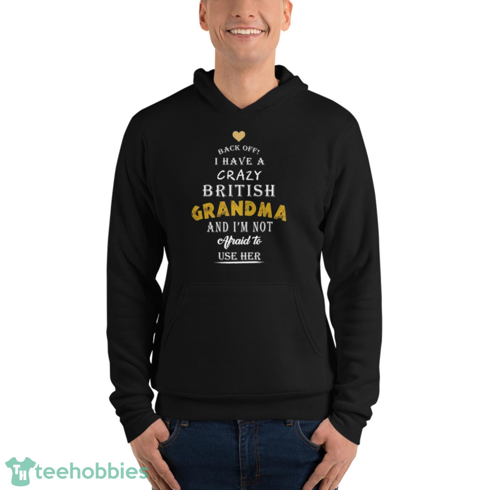Back Off I Have A Crazy British Grandma And I Am Not Afraid To Use Her Shirt - Unisex Fleece Pullover Hoodie Back Off I Have A Crazy British Grandma And I Am Not Afraid To Use Her Shirt - Unisex Fleece Pullover Hoodie