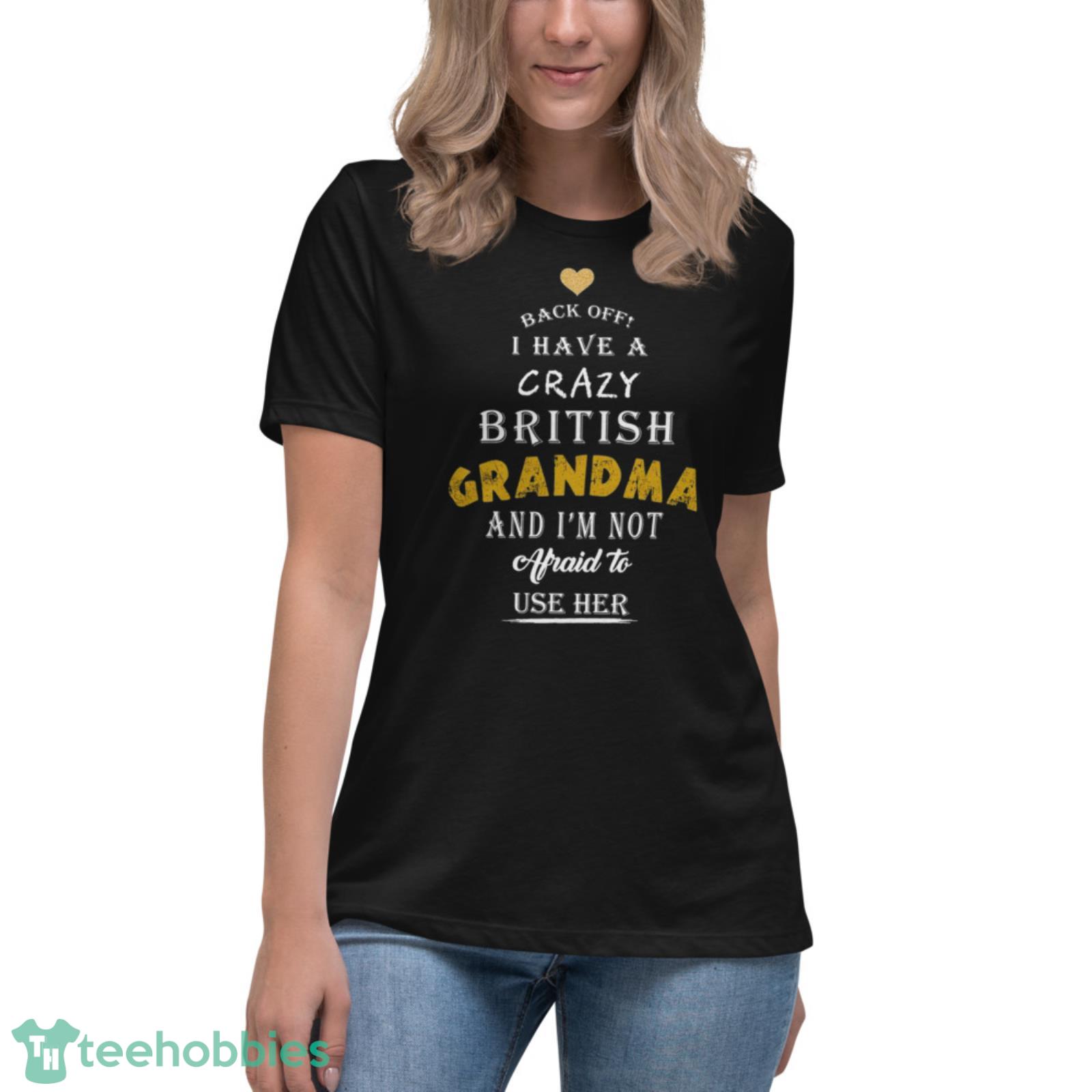 Back Off I Have A Crazy British Grandma And I Am Not Afraid To Use Her Shirt - Womens Relaxed Short Sleeve Jersey Tee Back Off I Have A Crazy British Grandma And I Am Not Afraid To Use Her Shirt - Womens Relaxed Short Sleeve Jersey Tee
