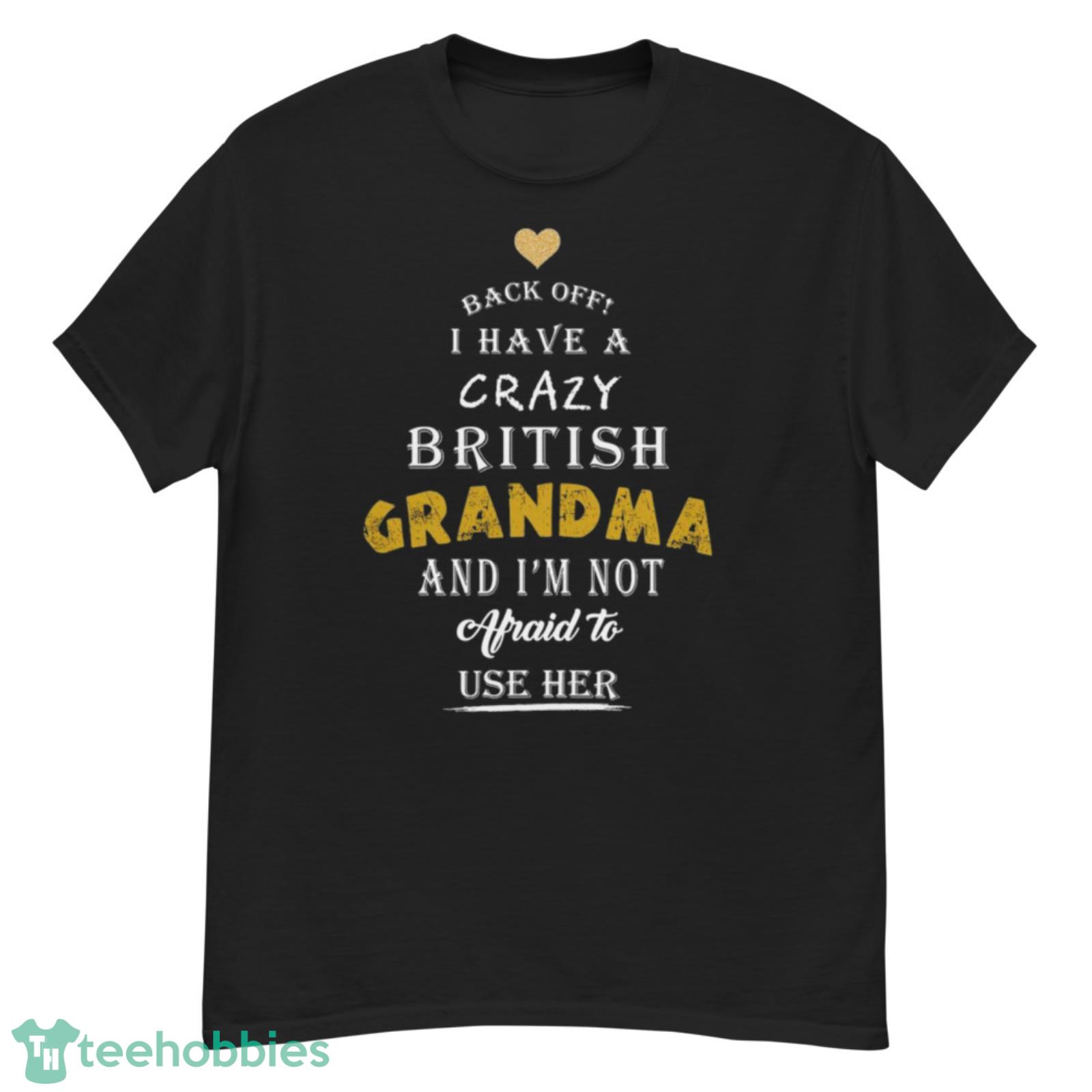 Back Off I Have A Crazy British Grandma And I Am Not Afraid To Use Her Shirt - G500 Men’s Classic T-Shirt Back Off I Have A Crazy British Grandma And I Am Not Afraid To Use Her Shirt - G500 Men’s Classic T-Shirt