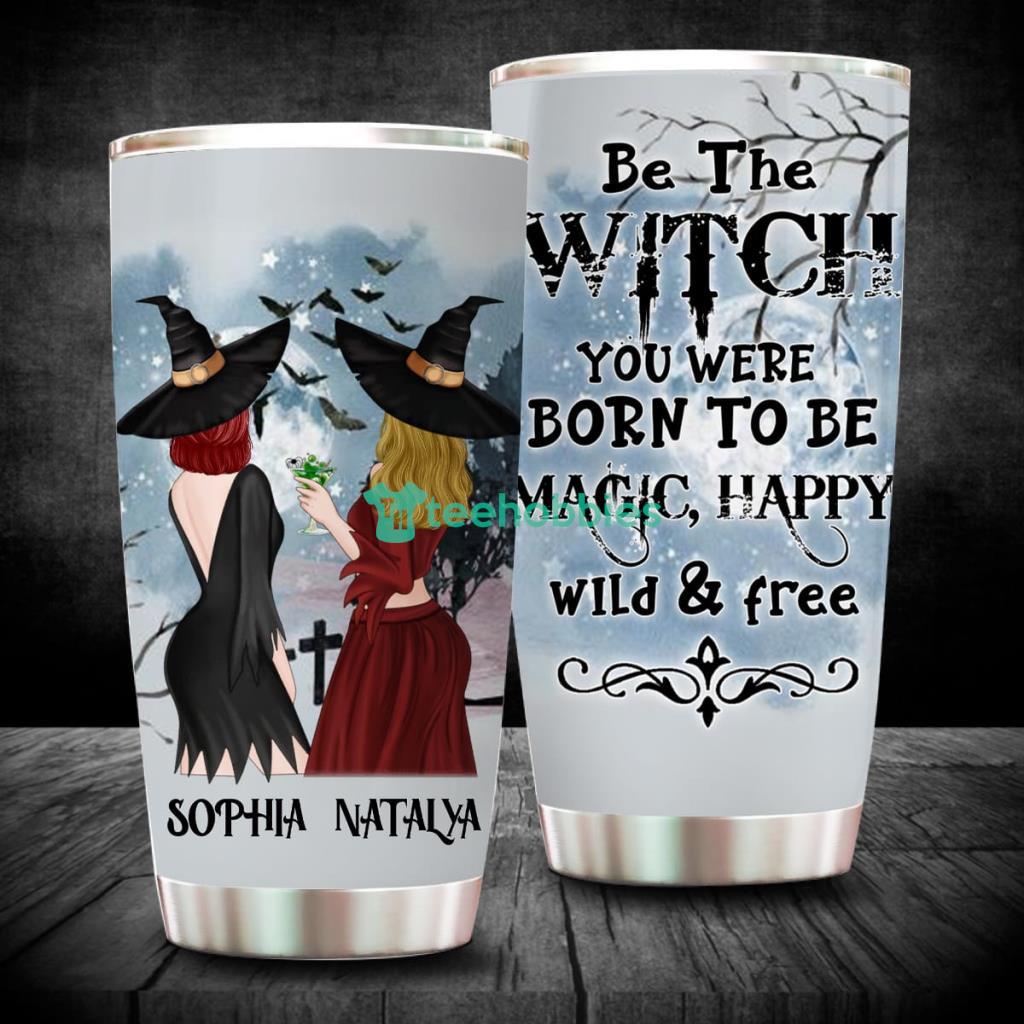 Be The Witch You Were Born To Be Magic, Happy, Wild And Free, Personalized Custom Friends Witches Tumbler, Halloween Gift Idea For Friends, Sisters - 220523-004319 Be The Witch You Were Born To Be Magic, Happy, Wild And Free, Personalized Custom Friends Witches Tumbler, Halloween Gift Idea For Friends, Sisters - 220523-004319
