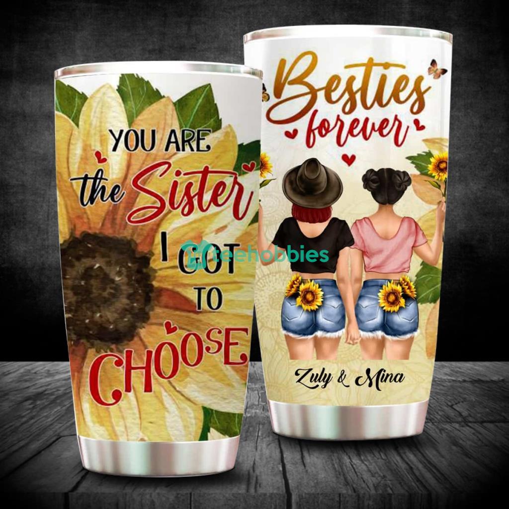 Besties Forever You Are The Sister I Got To Choose, Personalized Custom Tumbler, Birthday Gift For Sister, Best Friend - 220523-010126 Besties Forever You Are The Sister I Got To Choose, Personalized Custom Tumbler, Birthday Gift For Sister, Best Friend - 220523-010126