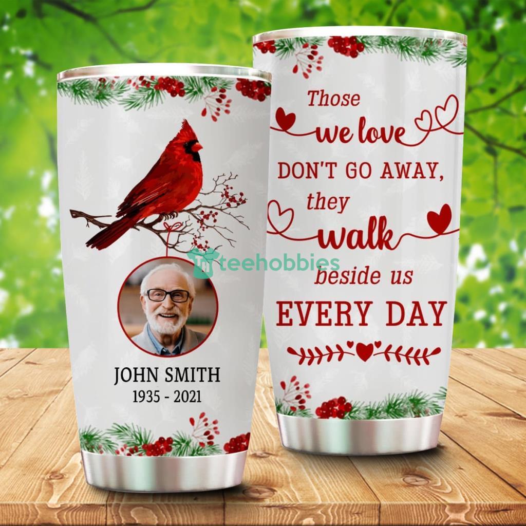 Those We Love Don't Go Away They Walk Beside Us Every Day Personalized Memorial Upload Photo Tumbler - Those We Love Don't Go Away They Walk Beside Us Every Day Personalized Memorial Upload Photo Tumbler