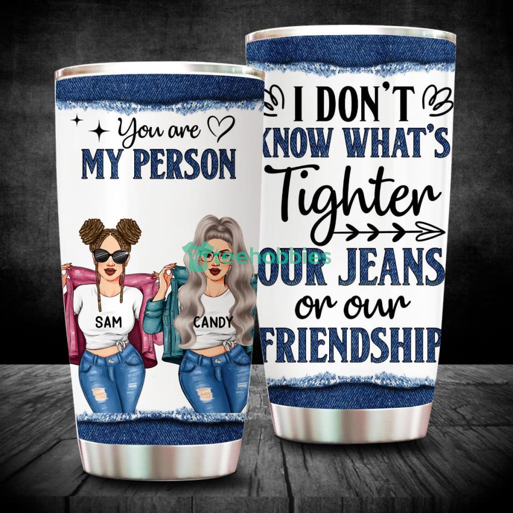 https://image.teehobbies.us/2023/06/i-dont-know-whats-tighter-our-jean-or-our-friendship-personalized-friend-tumbler-gift-for-besties-best-friend-bff.jpg