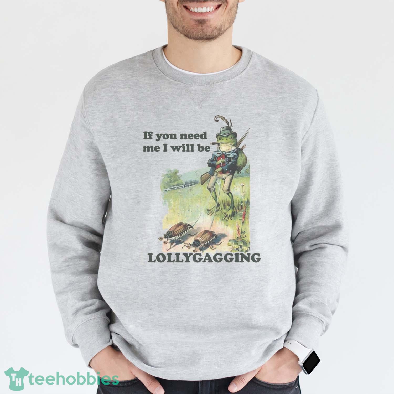 If You Need Me I Will Be Lollygagging Shirt Comfort Colors Funny T-Shirt Trending 2023 - Grey Sweatshirt