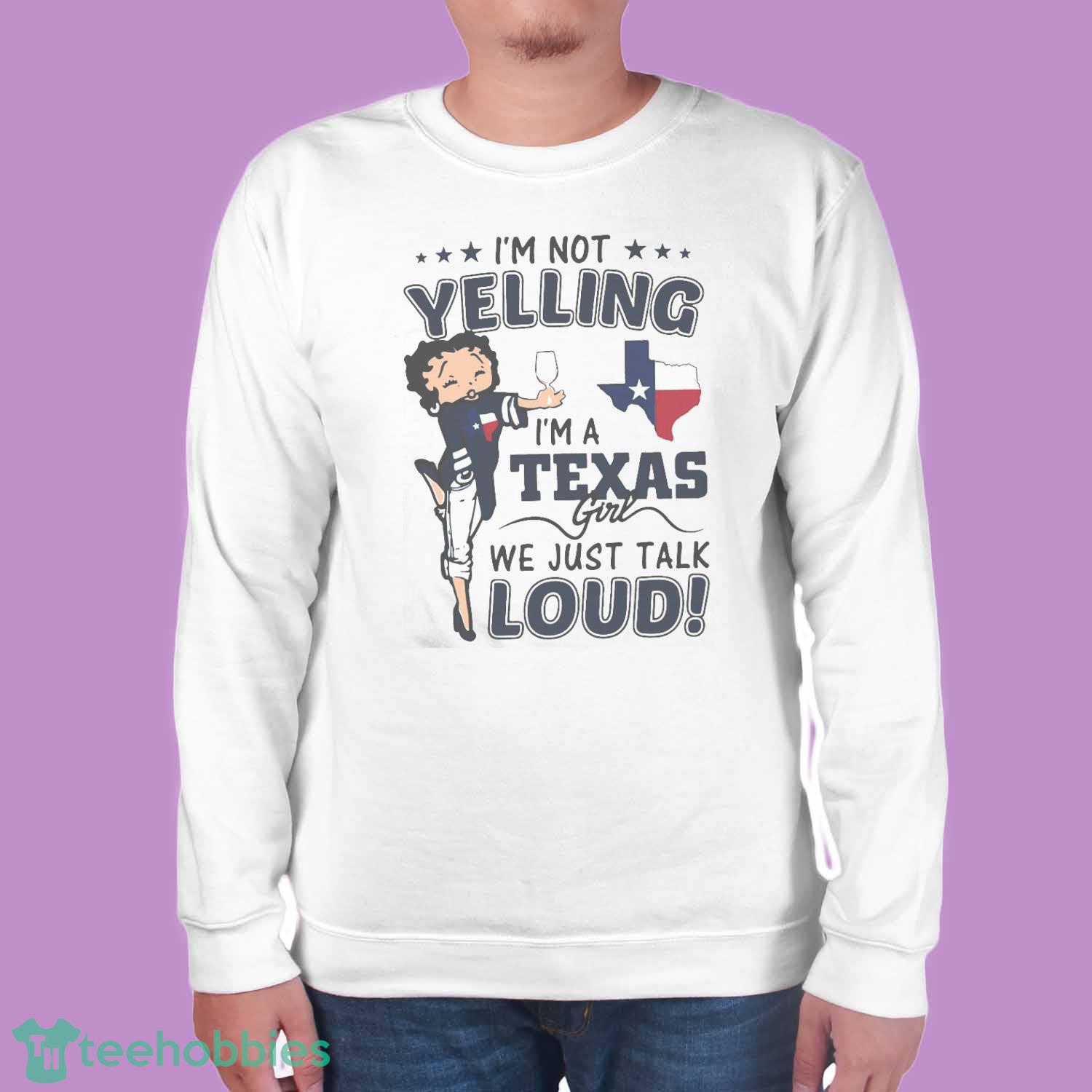 I’m Not Yelling I’m A Texas Girl We Just Talk Loud Betty Boop Shirt - White Unisex Sweatshirt I’m Not Yelling I’m A Texas Girl We Just Talk Loud Betty Boop Shirt - White Unisex Sweatshirt