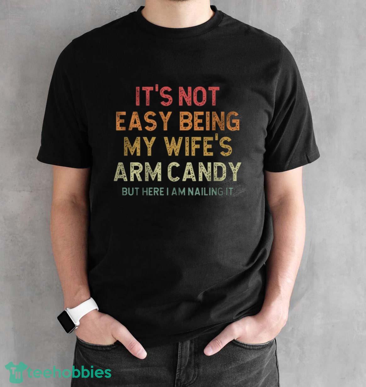 Its Not Easy Being My Wifes Arm Candy But Here Im Nailing It T-Shirt Trending 2023 - Black Unisex T-Shirt