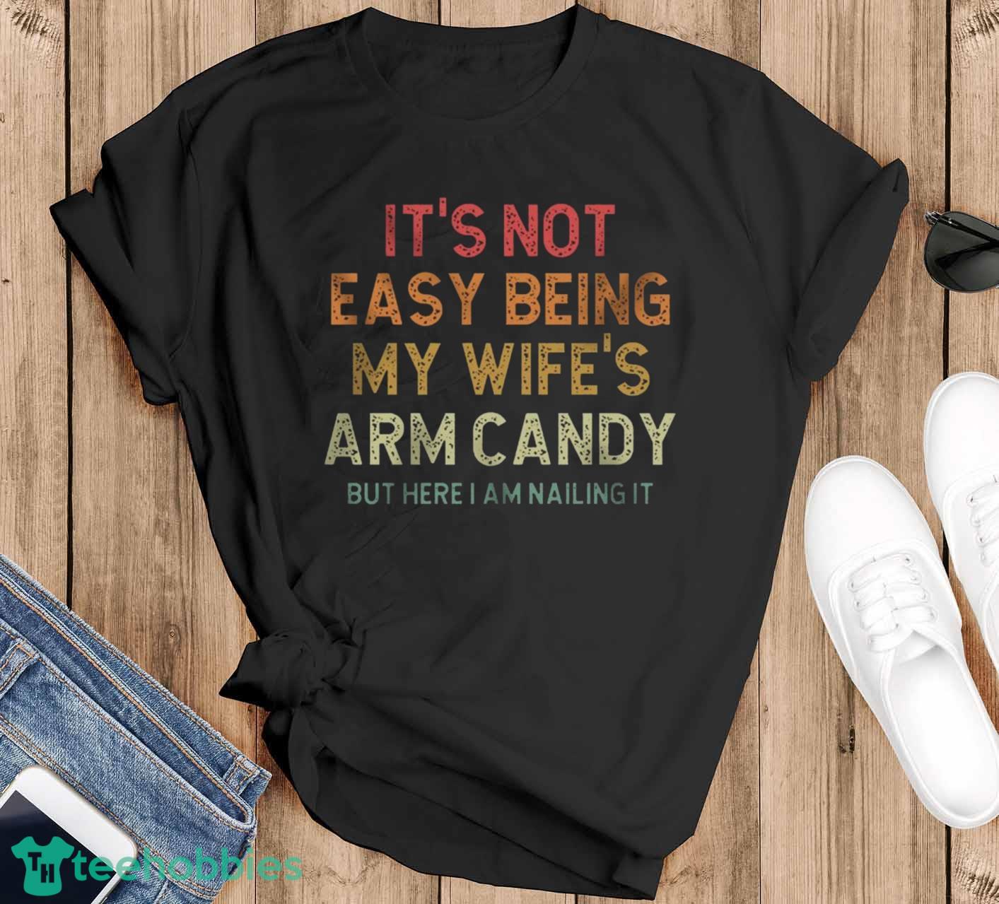 It's Not Easy Being My Wife's Arm Candy But Here I'm Nailing It T-Shirt Trending 2023 - Black T-Shirt