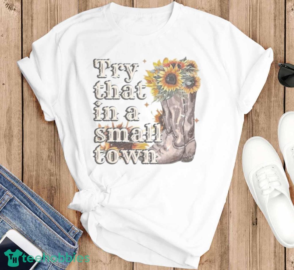 Try That In A Small Town Sunflower 2023 T-Shirt Product Photo 3 Try That In A Small Town Sunflower 2023 T-Shirt Product Photo 3