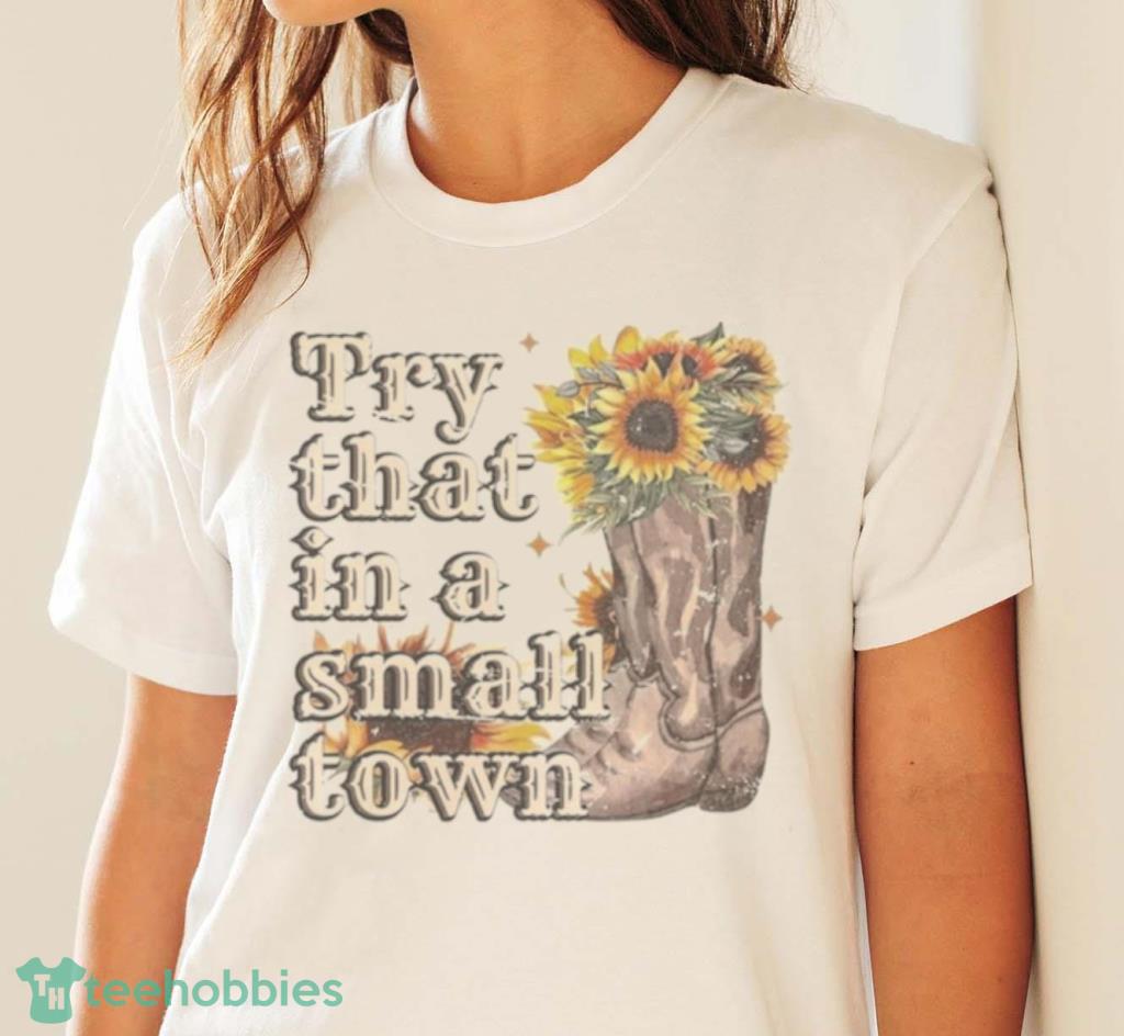 Try That In A Small Town Sunflower 2023 T-Shirt Product Photo 4 Try That In A Small Town Sunflower 2023 T-Shirt Product Photo 4