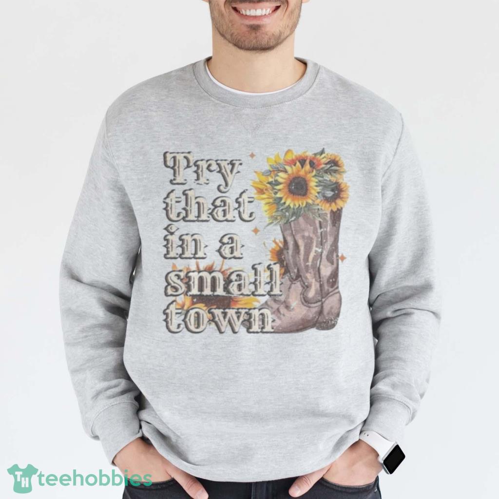 Try That In A Small Town Sunflower 2023 T-Shirt Product Photo 1 Try That In A Small Town Sunflower 2023 T-Shirt Product Photo 1