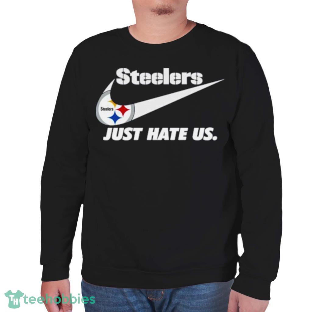 Pittsburgh Steelers Nike Steelers Just Hate Us Shirt, hoodie