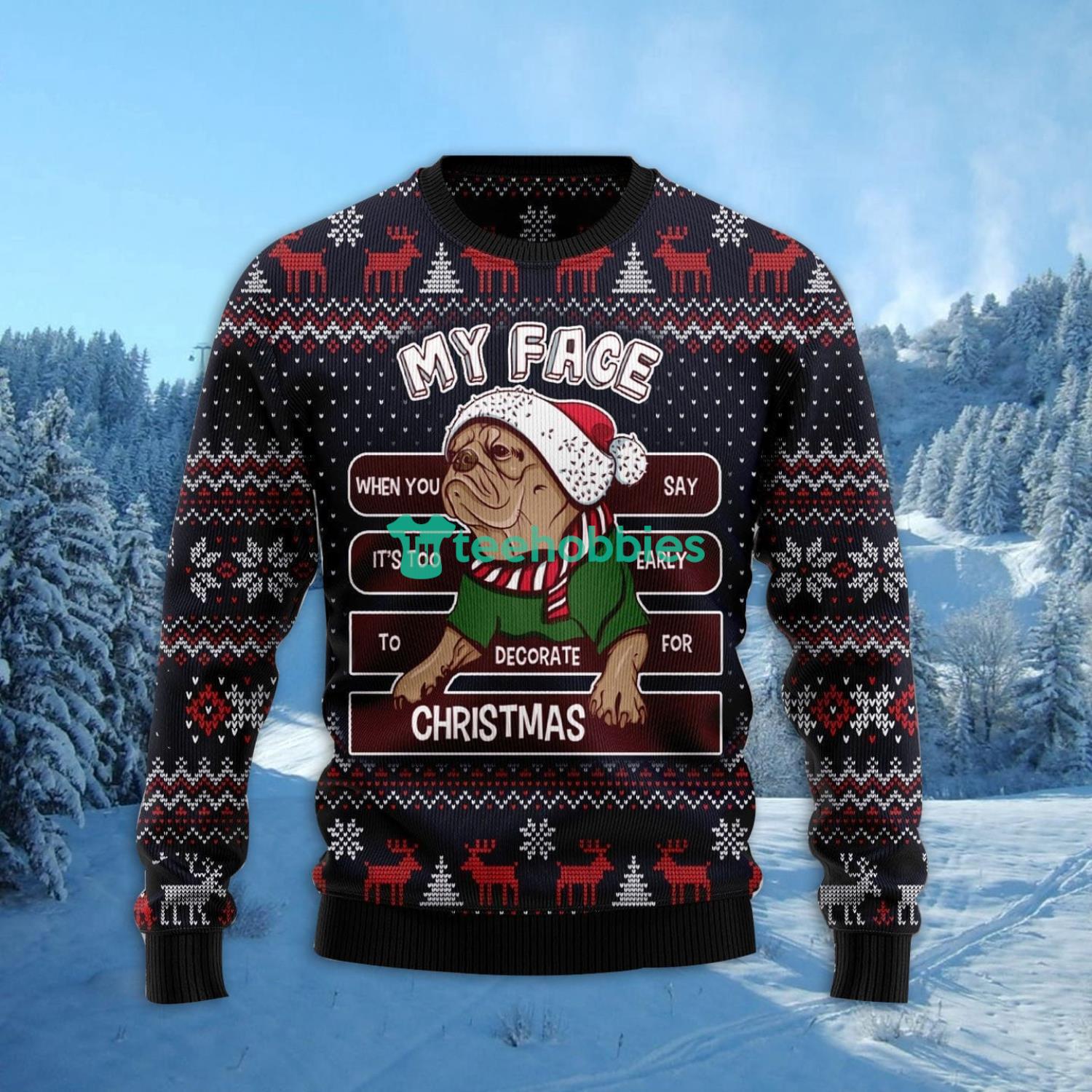 My Face When You Say Its Too Early To Decorate For Christmas Pug Ugly Christmas Sweater Family Noel Gift Product Photo 2