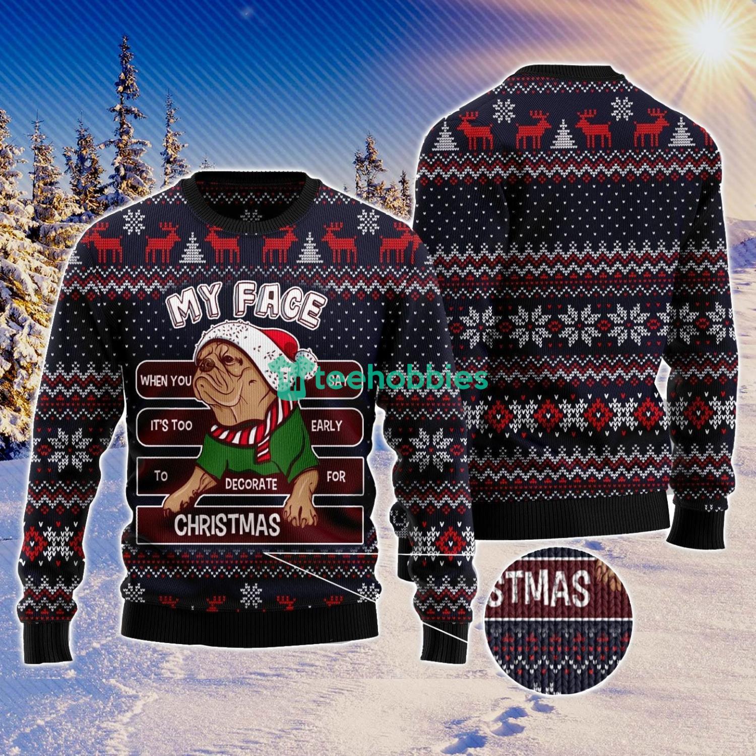My Face When You Say It's Too Early To Decorate For Christmas Pug Ugly Christmas Sweater Family Noel Gift Product Photo 1
