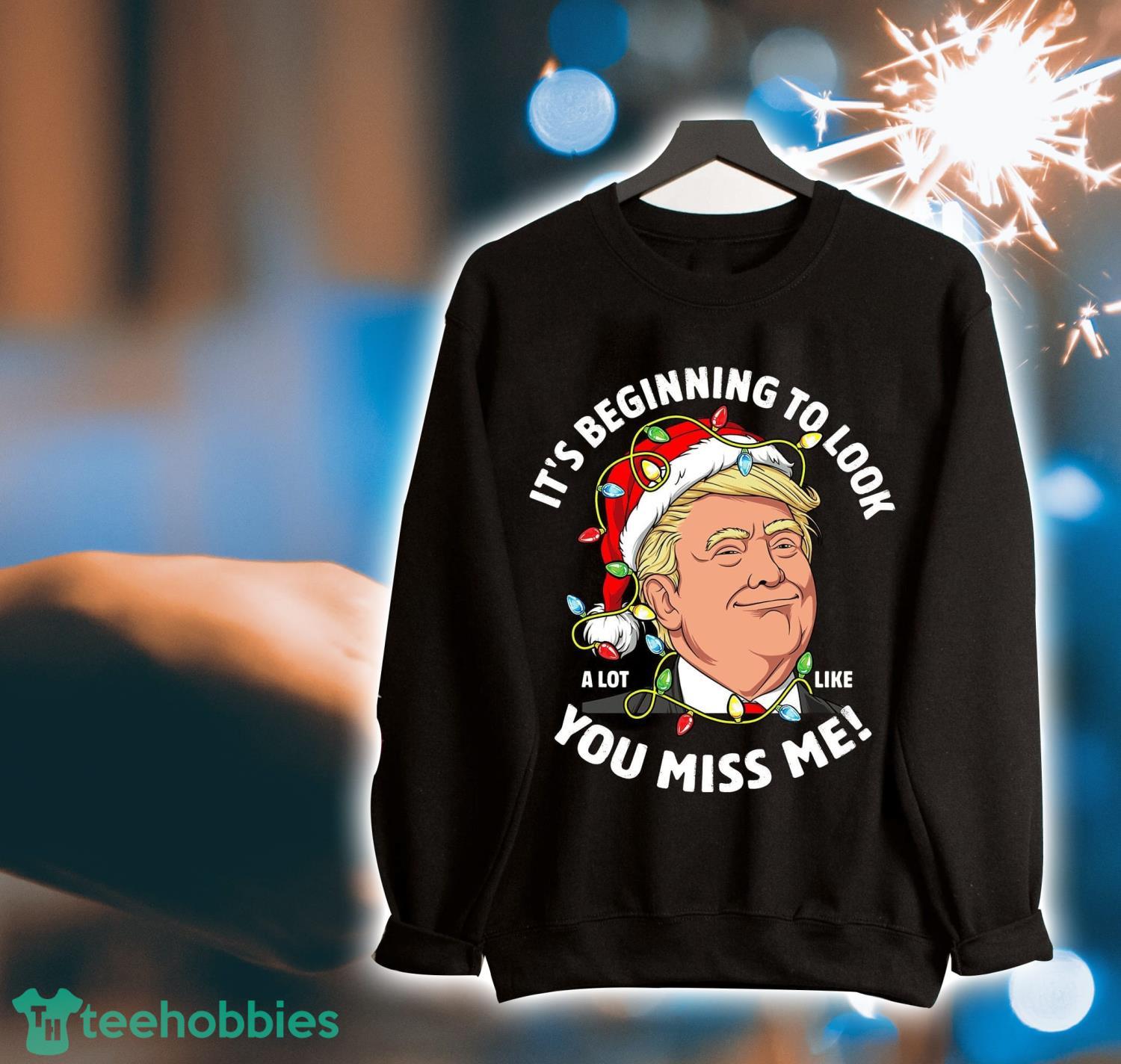 Santa Trump It's Beginning To Look You Miss Me Ugly Christmas Christmas Shirt Product Photo 1