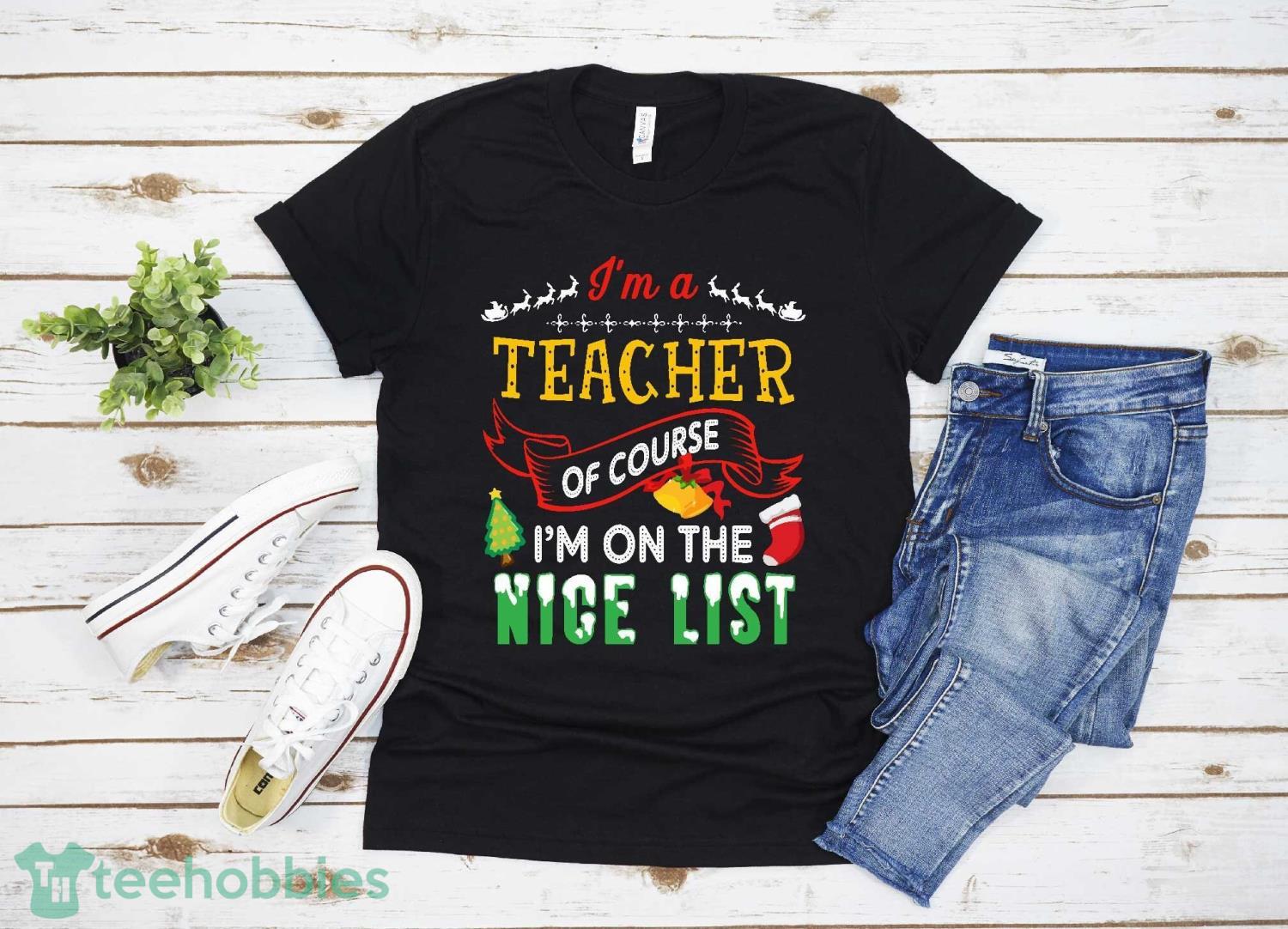 I'm a Teacher Of Course On The Nice List Merry Christmas T-Shirt Christmas Gift Family Christmas Shirt Product Photo 1