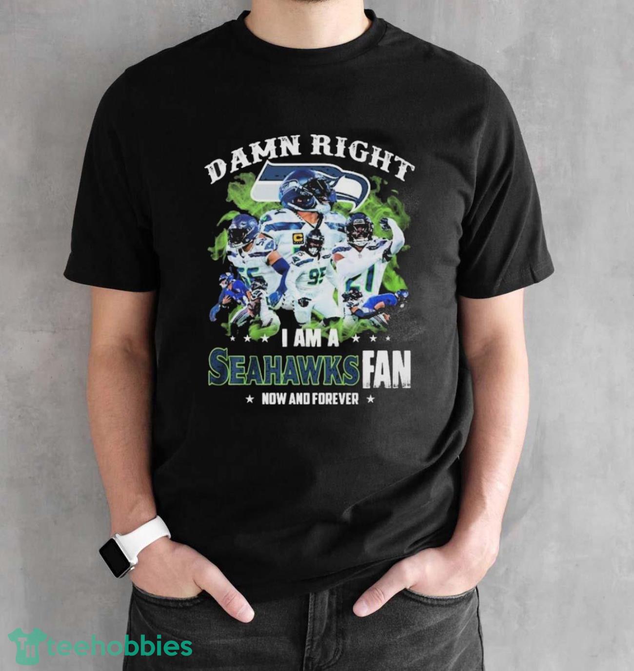 NFL Damn Right I Am A Seattle Seahawks Fan Now And Forever 2023 Shirt - Black Unisex T-Shirt