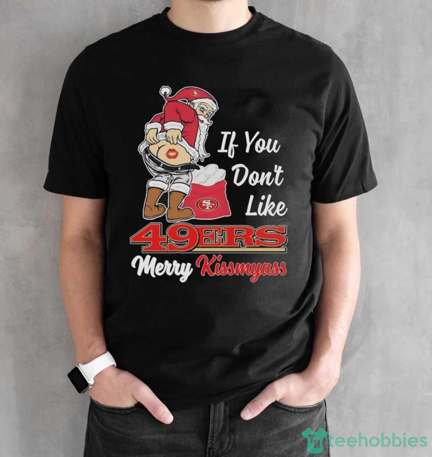 Santa Claus If You Don’t Like San Francisco 49ers Merry Kissmyass Shirt - Black Unisex T-Shirt